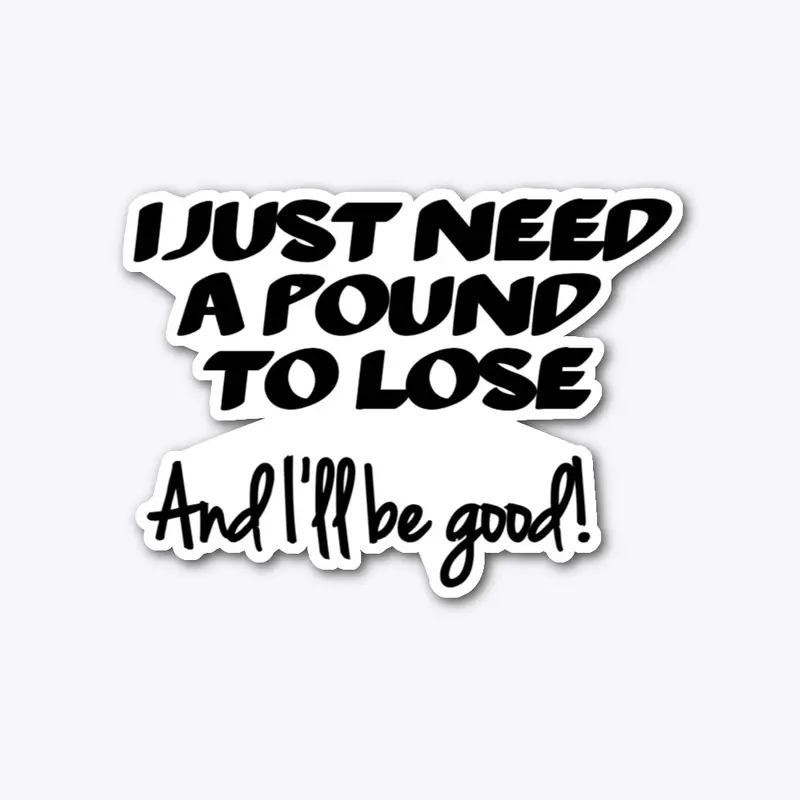 I Just Need A Pound To Lose- Shirts