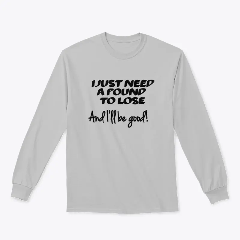 I Just Need A Pound To Lose- Shirts